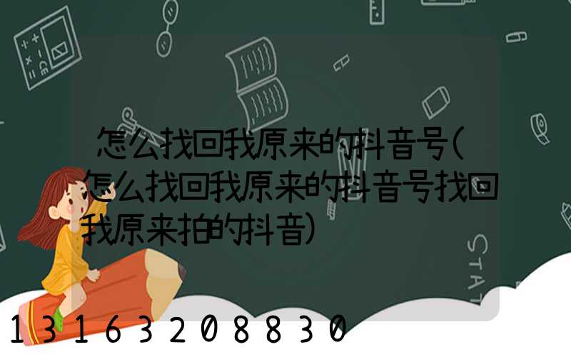 怎么找回我原来的抖音号(怎么找回我原来的抖音号找回我原来拍的抖音)