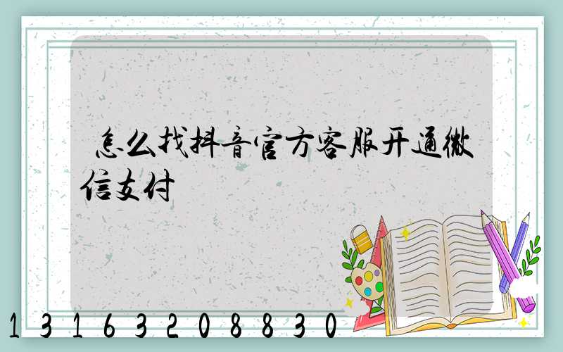 怎么找抖音官方客服开通微信支付