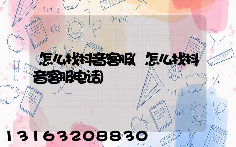 怎么找抖音客服(怎么找抖音客服电话)