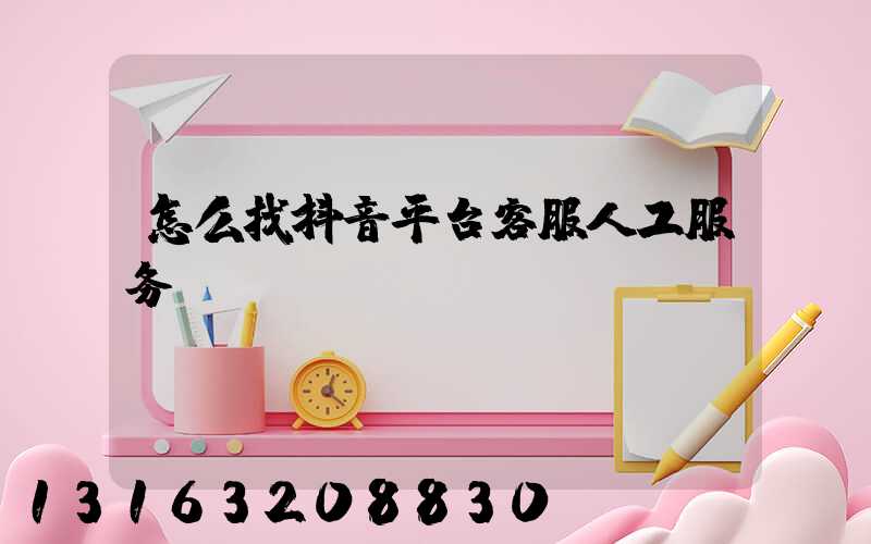怎么找抖音平台客服人工服务