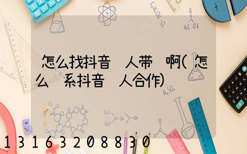 怎么找抖音达人带货啊(怎么联系抖音达人合作)