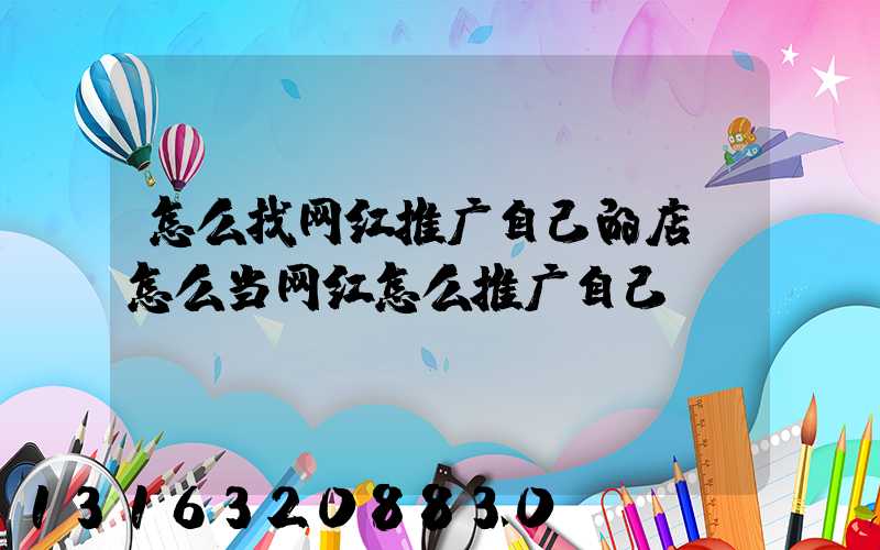 怎么找网红推广自己的店(怎么当网红怎么推广自己)