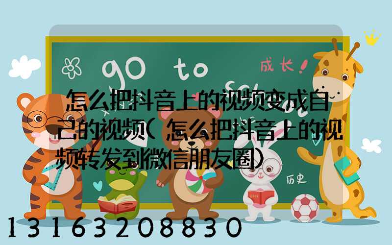 怎么把抖音上的视频变成自己的视频(怎么把抖音上的视频转发到微信朋友圈)