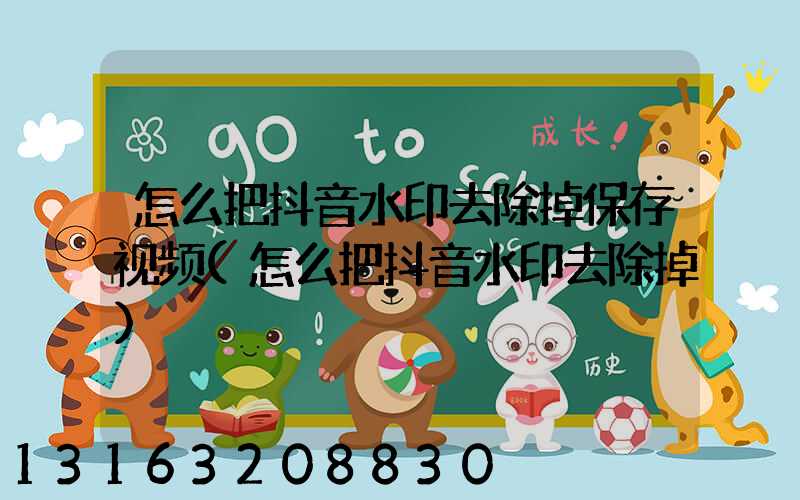 怎么把抖音水印去除掉保存视频(怎么把抖音水印去除掉)