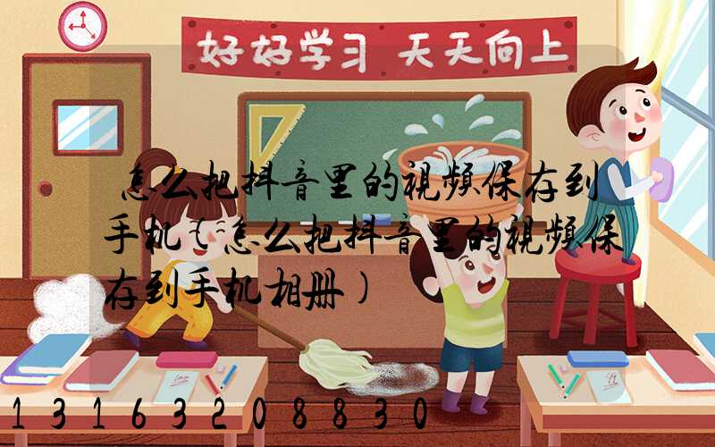 怎么把抖音里的视频保存到手机(怎么把抖音里的视频保存到手机相册)