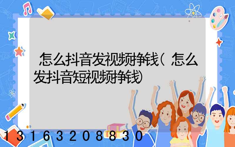 怎么抖音发视频挣钱(怎么发抖音短视频挣钱)