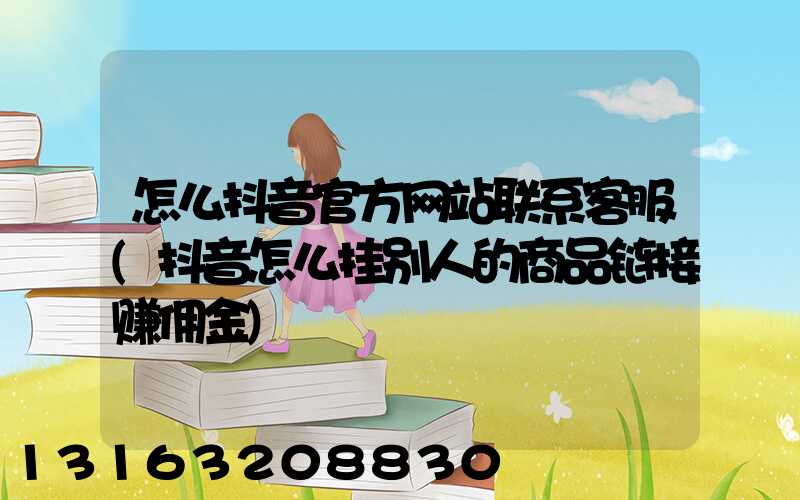 怎么抖音官方网站联系客服(抖音怎么挂别人的商品链接赚佣金)