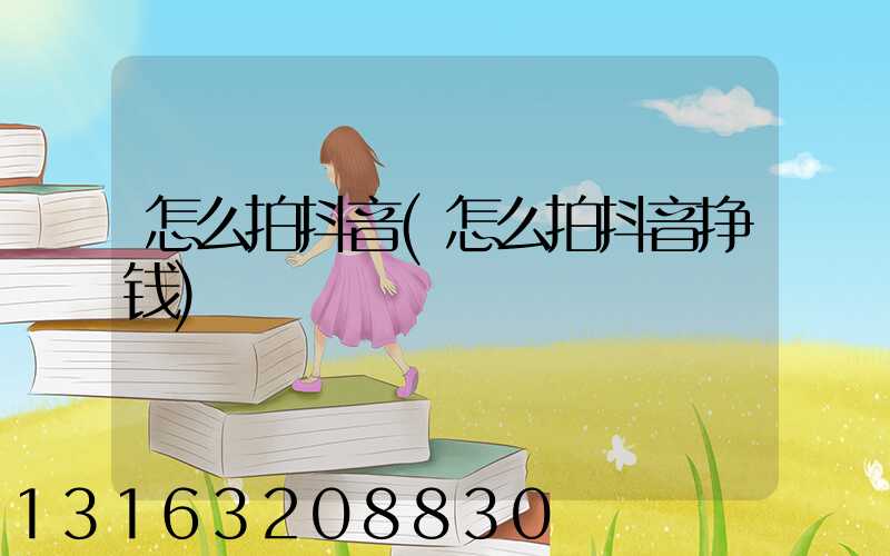 怎么拍抖音(怎么拍抖音挣钱)