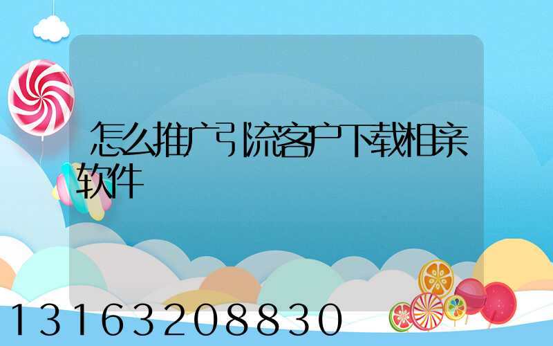 怎么推广引流客户下载相亲软件