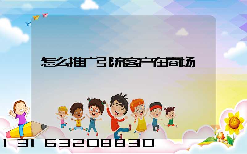 怎么推广引流客户在商场