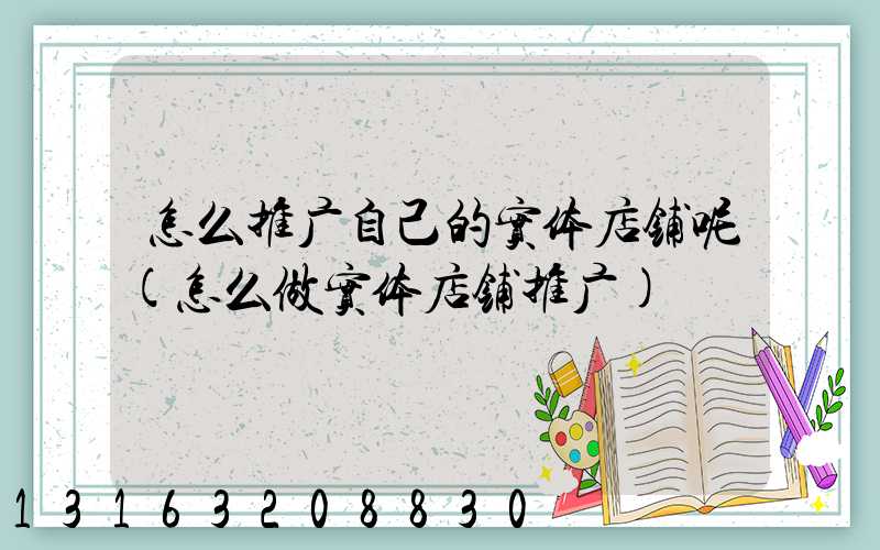 怎么推广自己的实体店铺呢(怎么做实体店铺推广)