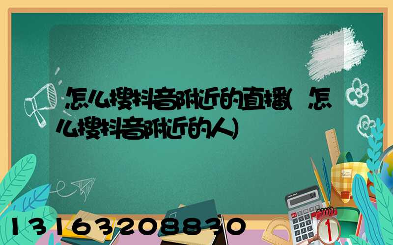 怎么搜抖音附近的直播(怎么搜抖音附近的人)