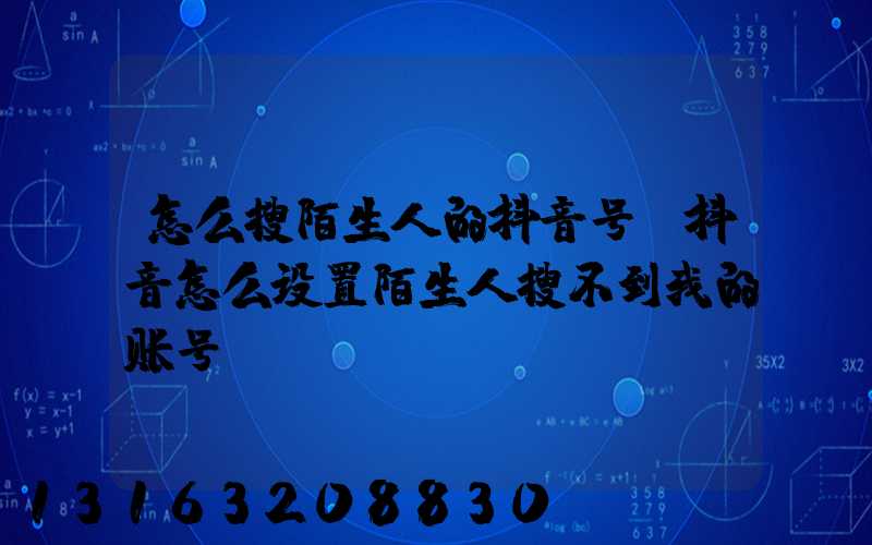 怎么搜陌生人的抖音号(抖音怎么设置陌生人搜不到我的账号)