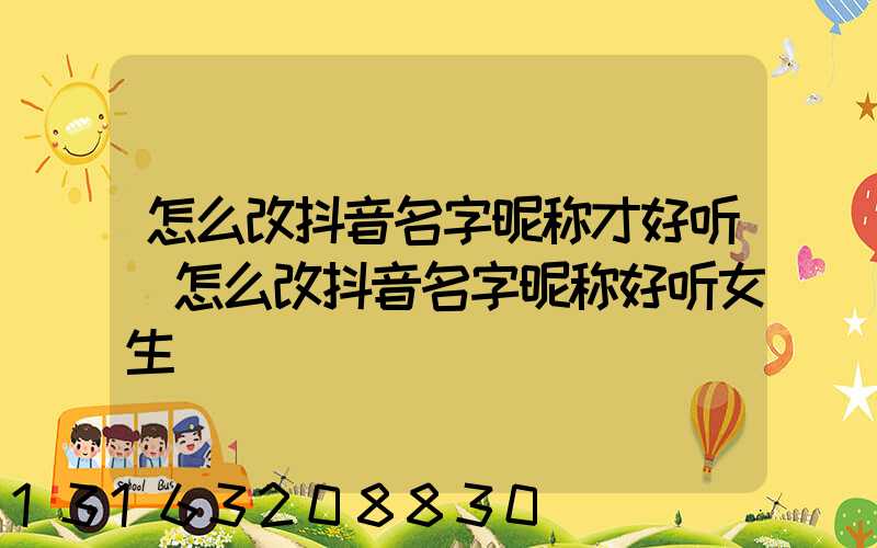 怎么改抖音名字昵称才好听(怎么改抖音名字昵称好听女生)