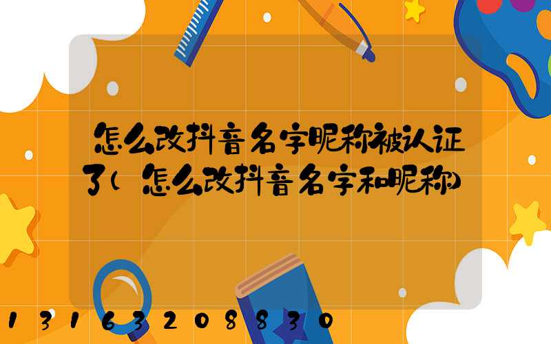 怎么改抖音名字昵称被认证了(怎么改抖音名字和昵称)