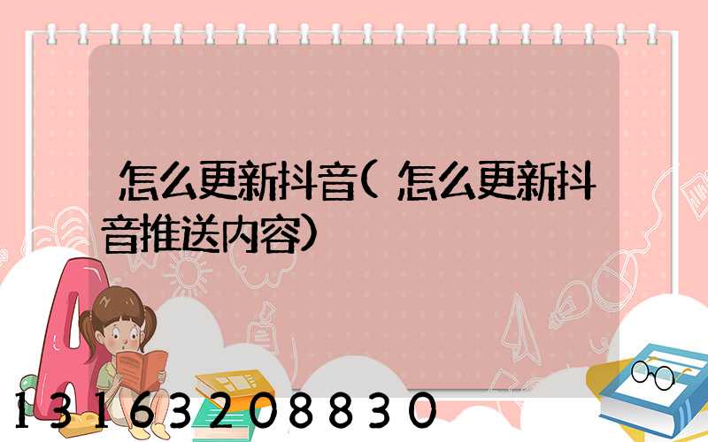 怎么更新抖音(怎么更新抖音推送内容)