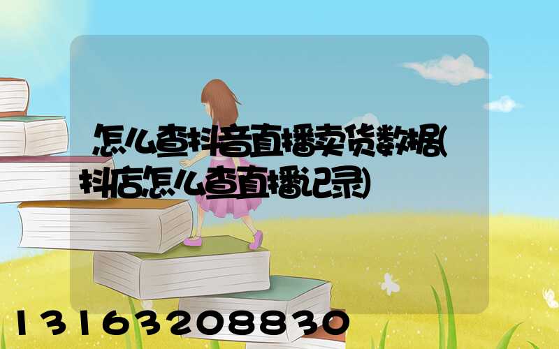 怎么查抖音直播卖货数据(抖店怎么查直播记录)