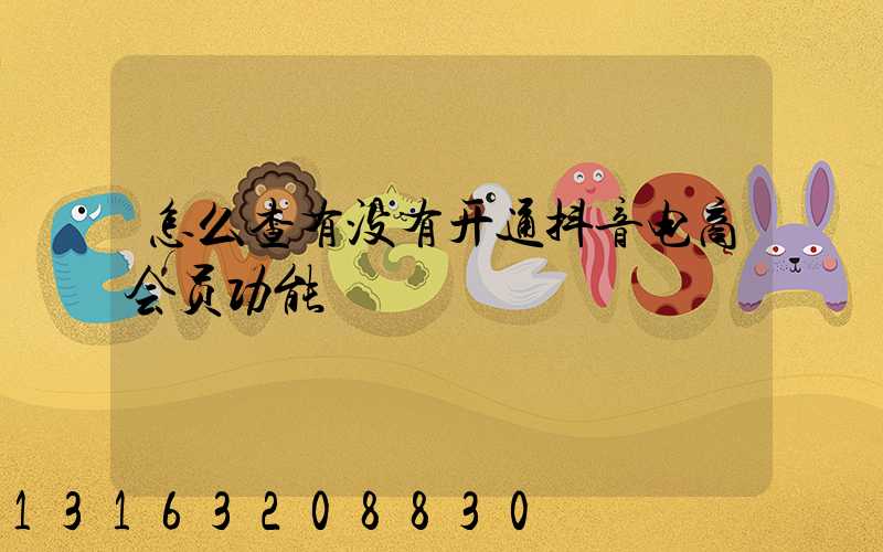 怎么查有没有开通抖音电商会员功能