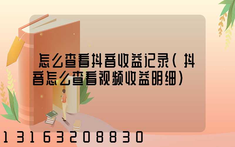 怎么查看抖音收益记录(抖音怎么查看视频收益明细)