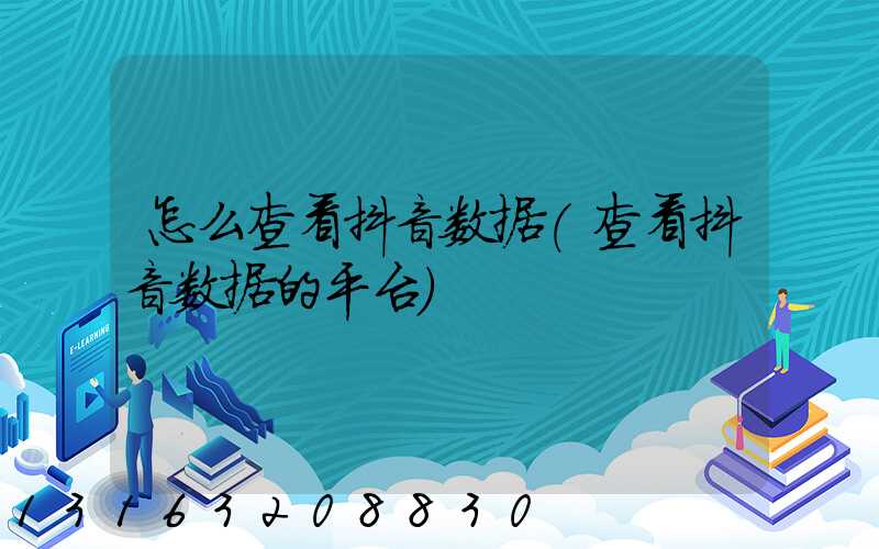 怎么查看抖音数据(查看抖音数据的平台)
