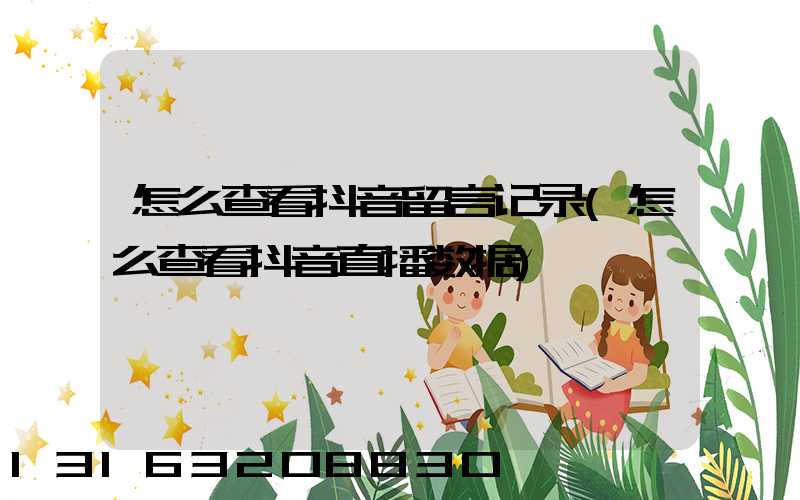 怎么查看抖音留言记录(怎么查看抖音直播数据)