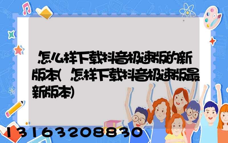 怎么样下载抖音极速版的新版本(怎样下载抖音极速版最新版本)