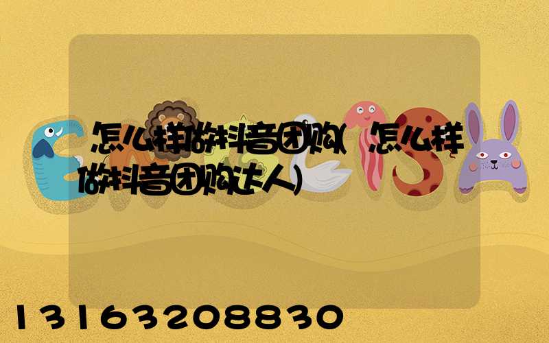 怎么样做抖音团购(怎么样做抖音团购达人)