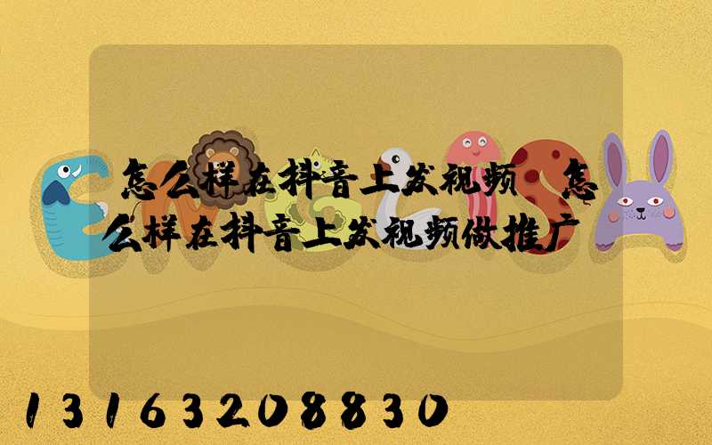 怎么样在抖音上发视频(怎么样在抖音上发视频做推广)