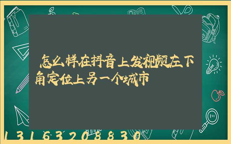 怎么样在抖音上发视频左下角定位上另一个城市