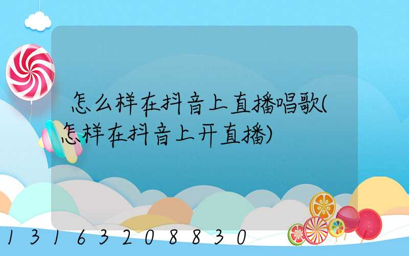 怎么样在抖音上直播唱歌(怎样在抖音上开直播)