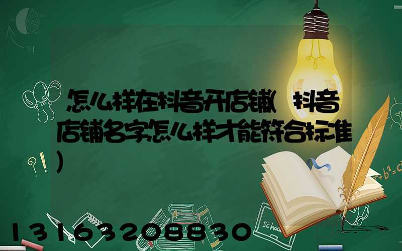 怎么样在抖音开店铺(抖音店铺名字怎么样才能符合标准)