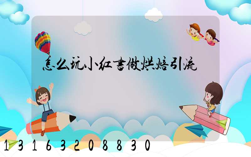 怎么玩小红书做烘焙引流