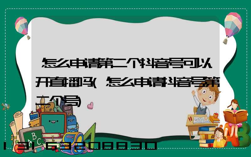 怎么申请第二个抖音号可以开直播吗(怎么申请抖音号第二个号)
