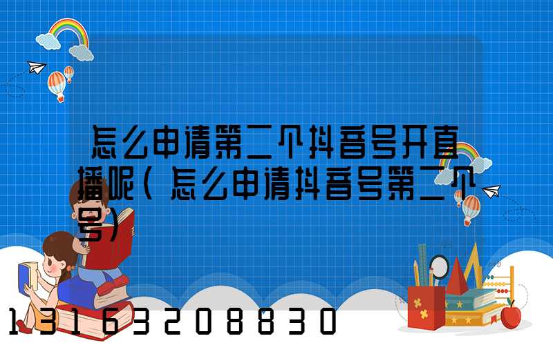 怎么申请第二个抖音号开直播呢(怎么申请抖音号第二个号)