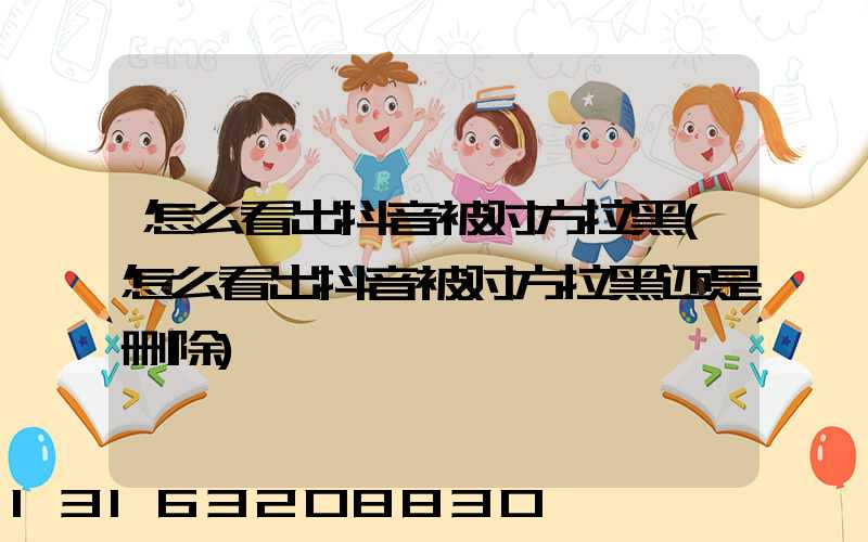 怎么看出抖音被对方拉黑(怎么看出抖音被对方拉黑还是删除)