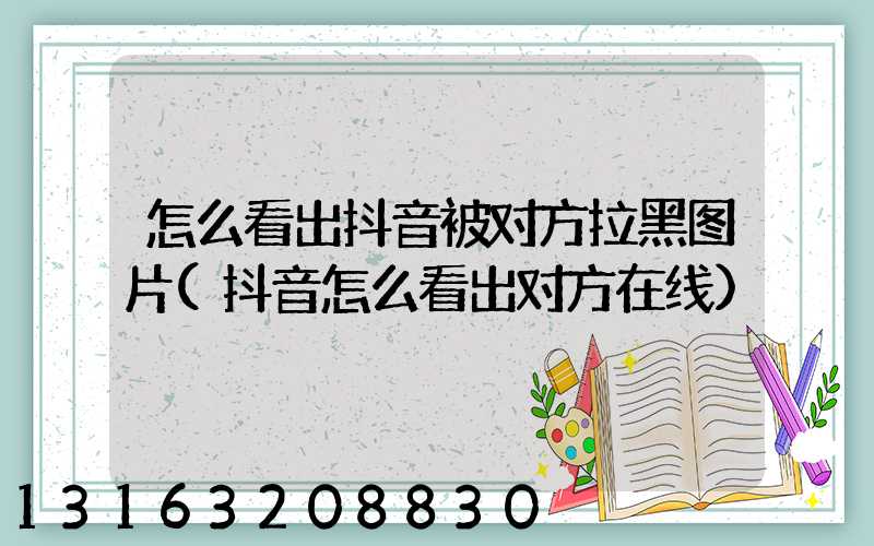 怎么看出抖音被对方拉黑图片(抖音怎么看出对方在线)