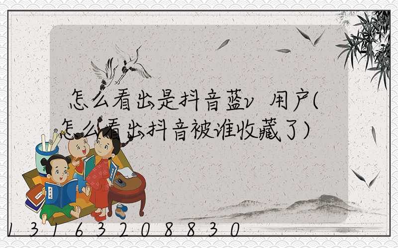 怎么看出是抖音蓝v用户(怎么看出抖音被谁收藏了)