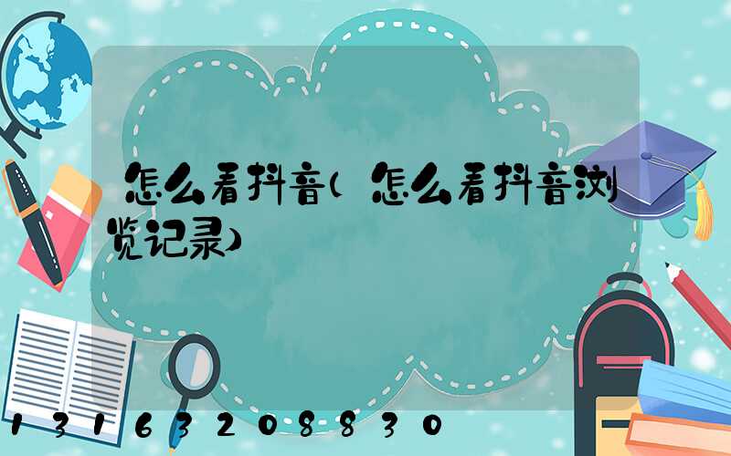 怎么看抖音(怎么看抖音浏览记录)