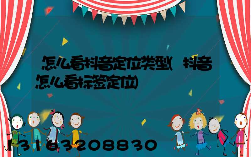 怎么看抖音定位类型(抖音怎么看标签定位)