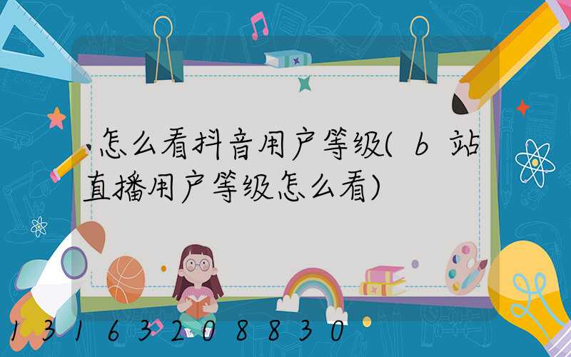 怎么看抖音用户等级(b站直播用户等级怎么看)