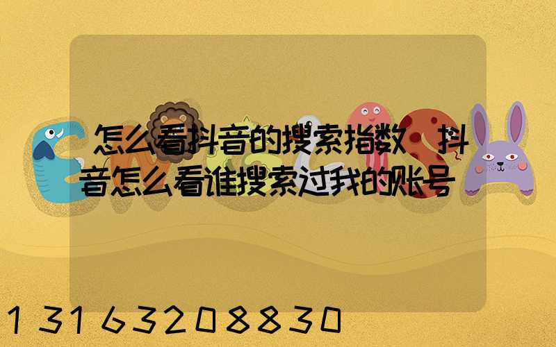 怎么看抖音的搜索指数(抖音怎么看谁搜索过我的账号)
