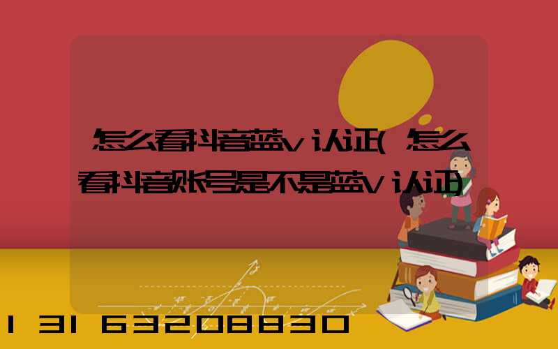怎么看抖音蓝v认证(怎么看抖音账号是不是蓝V认证)