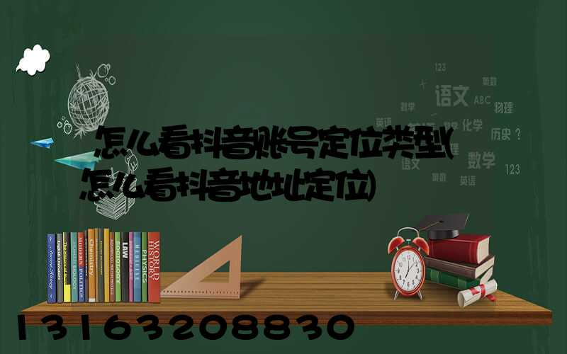 怎么看抖音账号定位类型(怎么看抖音地址定位)