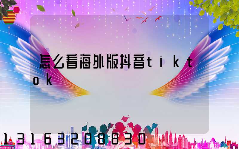 怎么看海外版抖音tiktok