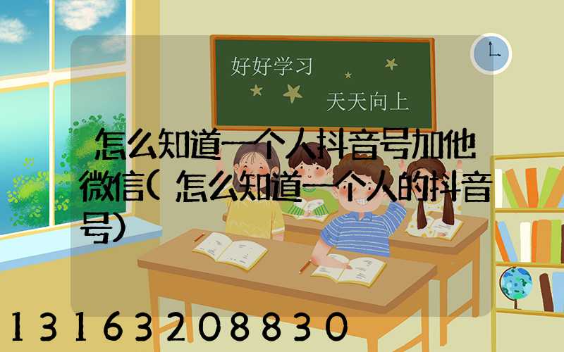 怎么知道一个人抖音号加他微信(怎么知道一个人的抖音号)