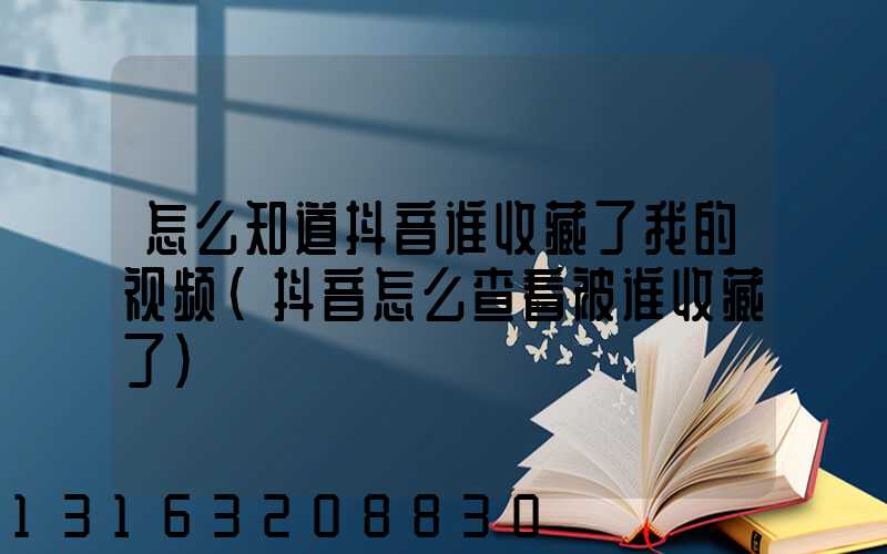 怎么知道抖音谁收藏了我的视频(抖音怎么查看被谁收藏了)