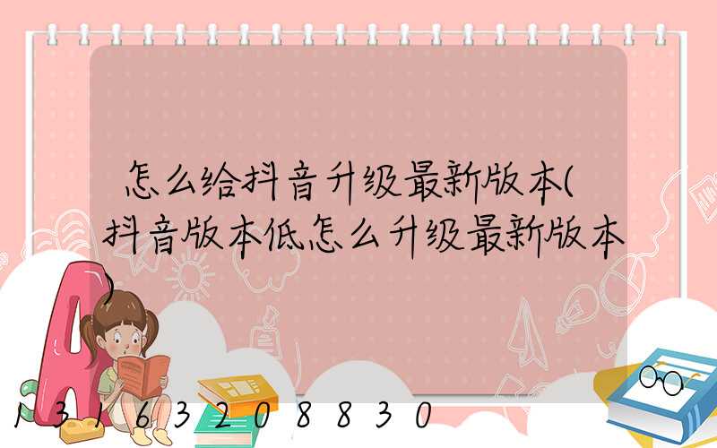 怎么给抖音升级最新版本(抖音版本低怎么升级最新版本)