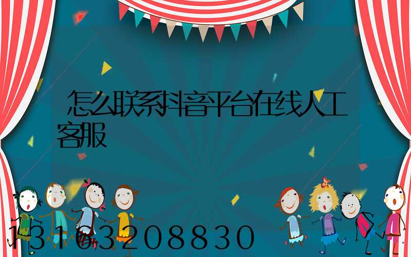 怎么联系抖音平台在线人工客服