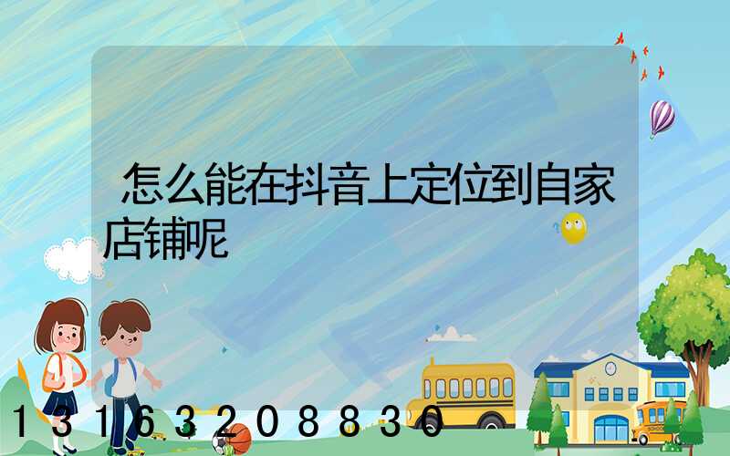 怎么能在抖音上定位到自家店铺呢