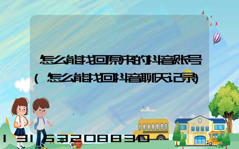 怎么能找回原来的抖音账号(怎么能找回抖音聊天记录)
